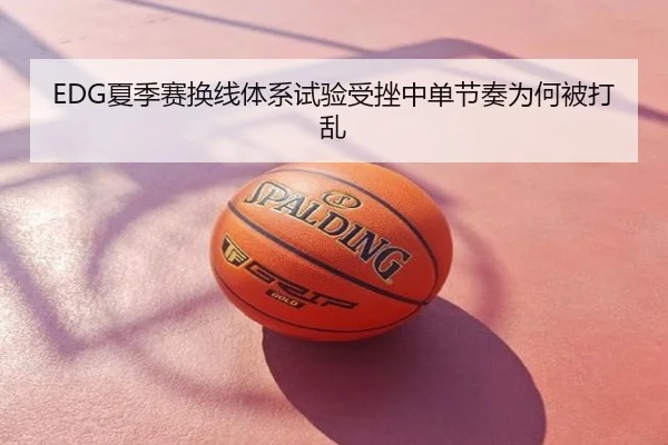 EDG夏季赛换线体系试验受挫中单节奏为何被打乱