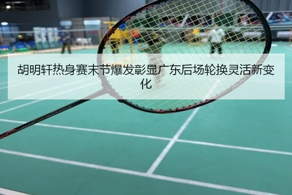 胡明轩热身赛末节爆发彰显广东后场轮换灵活新变化
