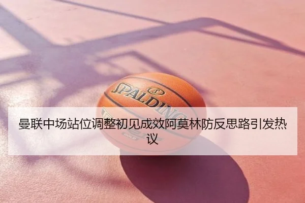 曼联中场站位调整初见成效阿莫林防反思路引发热议